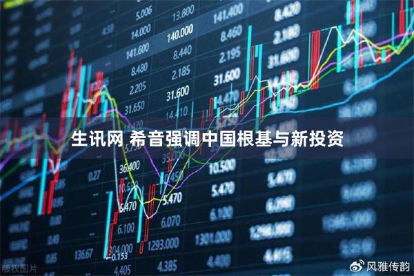 生讯网 希音强调中国根基与新投资
