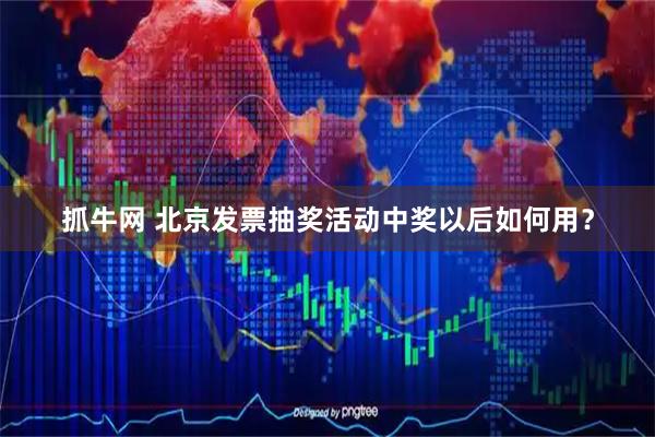抓牛网 北京发票抽奖活动中奖以后如何用？