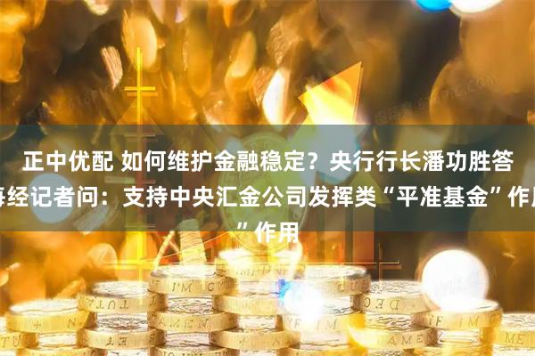 正中优配 如何维护金融稳定？央行行长潘功胜答每经记者问：支持中央汇金公司发挥类“平准基金”作用