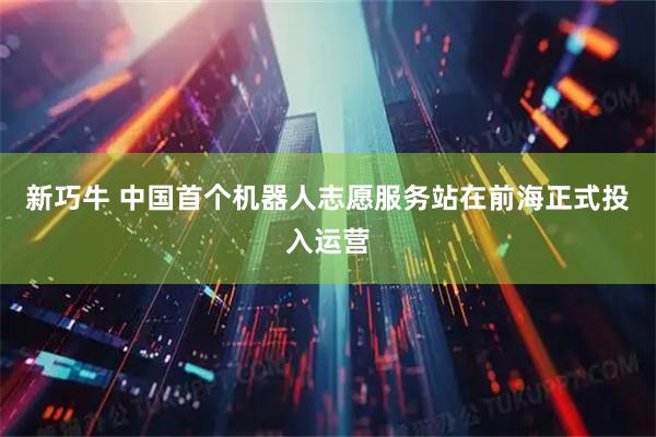 新巧牛 中国首个机器人志愿服务站在前海正式投入运营