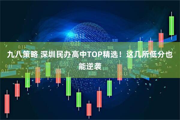 九八策略 深圳民办高中TOP精选！这几所低分也能逆袭