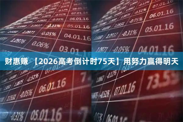 财惠赚 【2026高考倒计时75天】用努力赢得明天