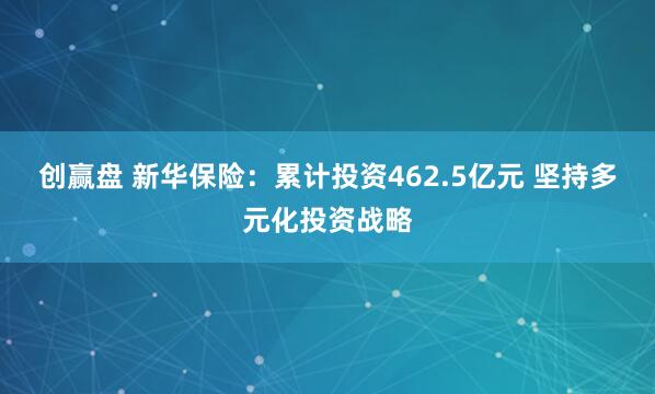 创赢盘 新华保险：累计投资462.5亿元 坚持多元化投资战略