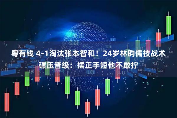 粤有钱 4-1淘汰张本智和!24岁林昀儒技战术碾压晋级:摆正手短他不敢拧
