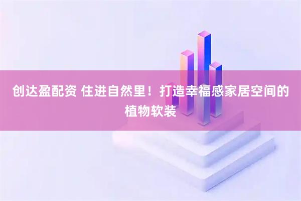 创达盈配资 住进自然里！打造幸福感家居空间的植物软装
