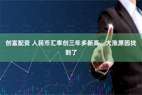 创富配资 人民币汇率创三年多新高,大涨原因找到了