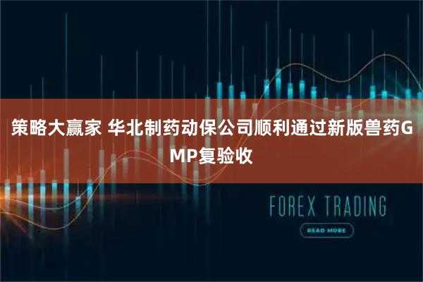 策略大赢家 华北制药动保公司顺利通过新版兽药GMP复验收