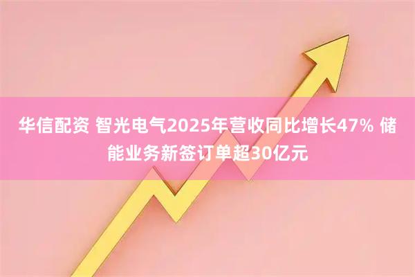华信配资 智光电气2025年营收同比增长47% 储能业务新签订单超30亿元