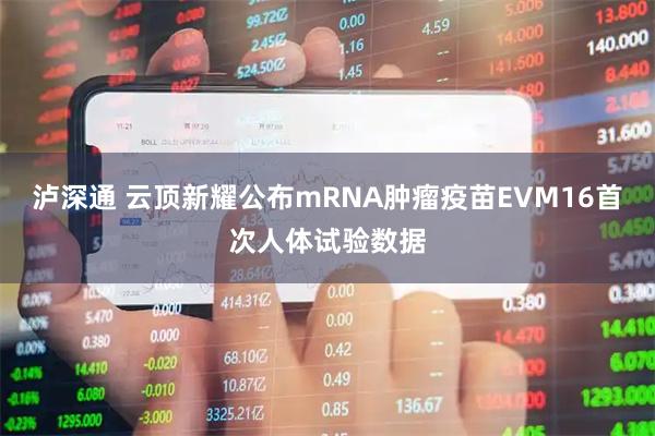 泸深通 云顶新耀公布mRNA肿瘤疫苗EVM16首次人体试验数据