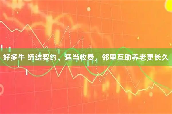 好多牛 缔结契约、适当收费，邻里互助养老更长久