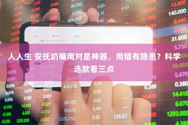 人人生 安抚奶嘴用对是神器，用错有隐患？科学选款看三点