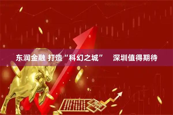 东润金融 打造“科幻之城” 深圳值得期待