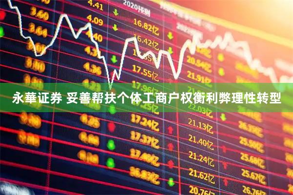 永華证券 妥善帮扶个体工商户权衡利弊理性转型