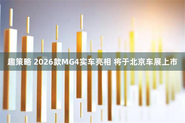 趣策略 2026款MG4实车亮相 将于北京车展上市