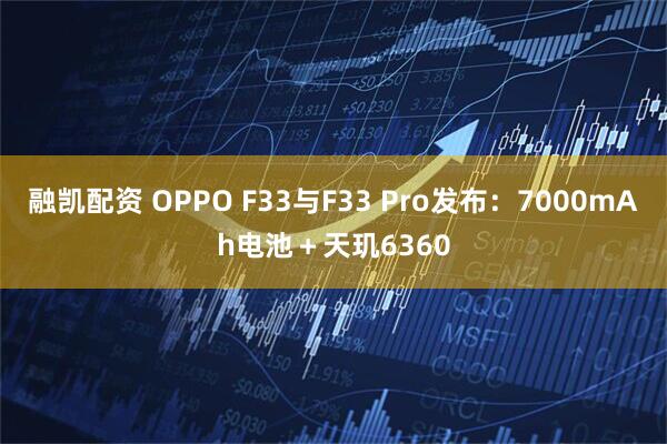 融凯配资 OPPO F33与F33 Pro发布:7000mAh电池+天玑6360