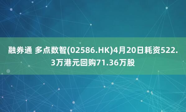 融券通 多点数智(02586.HK)4月20日耗资522.3万港元回购71.36万股