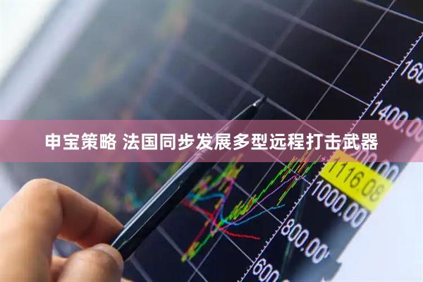 申宝策略 法国同步发展多型远程打击武器