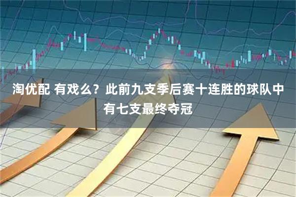 淘优配 有戏么？此前九支季后赛十连胜的球队中有七支最终夺冠