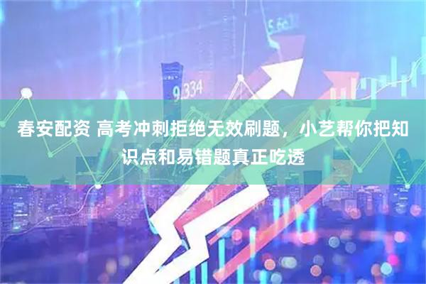 春安配资 高考冲刺拒绝无效刷题，小艺帮你把知识点和易错题真正吃透