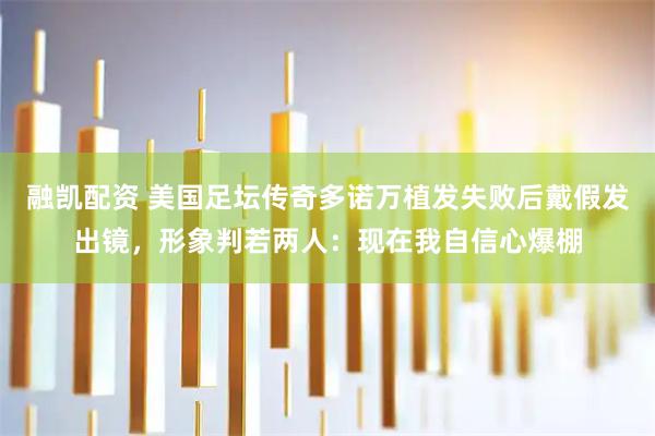 融凯配资 美国足坛传奇多诺万植发失败后戴假发出镜，形象判若两人：现在我自信心爆棚
