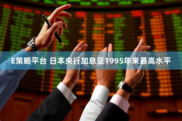 E策略平台 日本央行加息至1995年来最高水平
