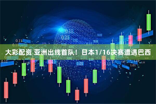 大彩配资 亚洲出线首队!日本1/16决赛遭遇巴西