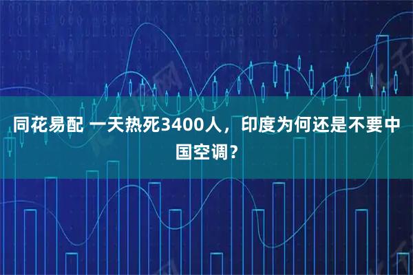 同花易配 一天热死3400人，印度为何还是不要中国空调？