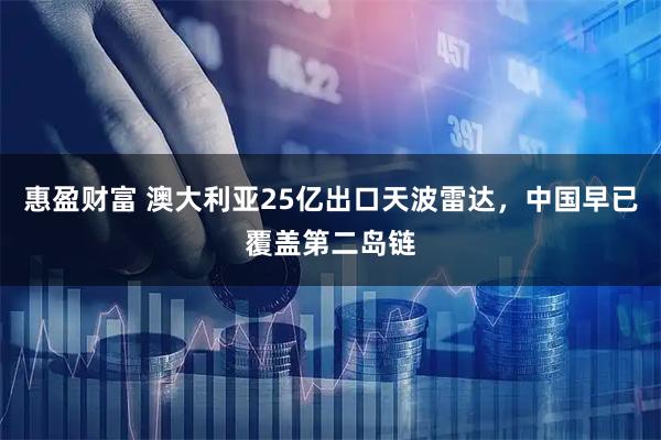 惠盈财富 澳大利亚25亿出口天波雷达，中国早已覆盖第二岛链