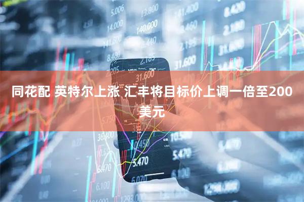 同花配 英特尔上涨 汇丰将目标价上调一倍至200美元