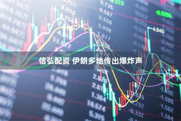 信弘配资 伊朗多地传出爆炸声
