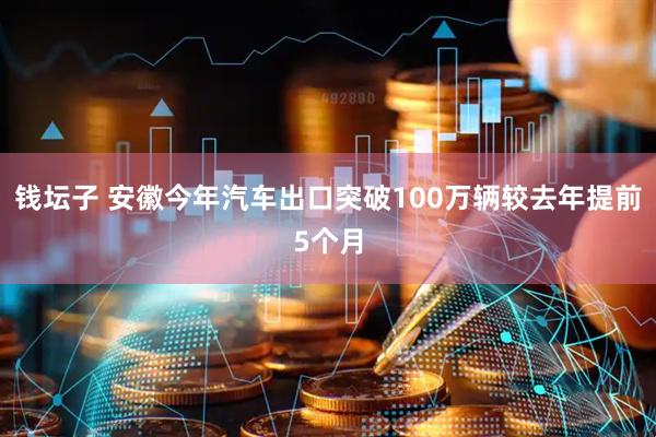 钱坛子 安徽今年汽车出口突破100万辆较去年提前5个月