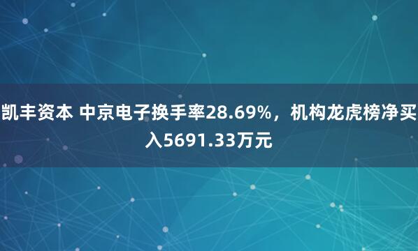 凯丰资本 中京电子换手率28.69%，机构龙虎榜净买入5691.33万元