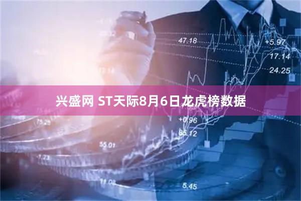 兴盛网 ST天际8月6日龙虎榜数据